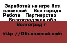 Заработай на игре без вложений! - Все города Работа » Партнёрство   . Волгоградская обл.,Волгоград г.